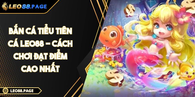 Bắn Cá Tiểu Tiên Cá LEO88 - Cách Chơi Đạt Điểm Cao Nhất