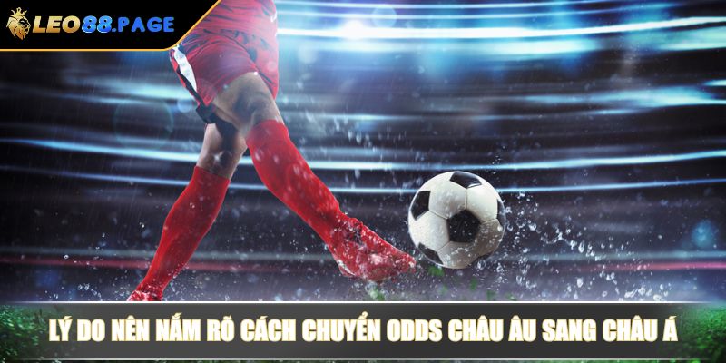 Cách Chuyển Odds Châu Âu Sang Châu Á Chuẩn Xác Từ LEO88 3 Lý do nên nắm rõ cách chuyển Odds Châu Âu sang Châu Á
