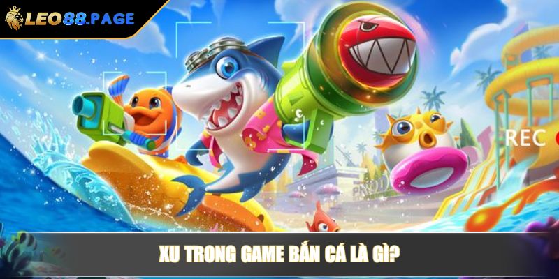 Xu trong game bắn cá là gì?