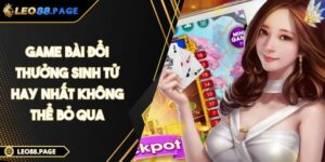 Game Bài Đổi Thưởng Sinh Tử Hay Nhất Không Thể Bỏ Qua