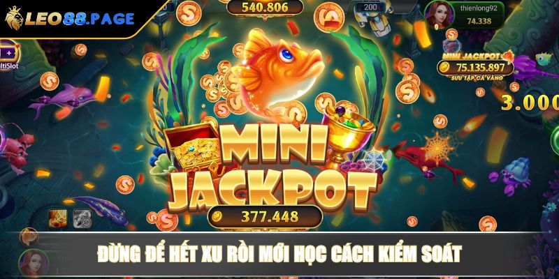 Game Bắn Cá Online Ăn Tiền Thật – Hành Trình Săn Xu Hấp Dẫn 4 Đừng để hết xu rồi mới học cách kiểm soát