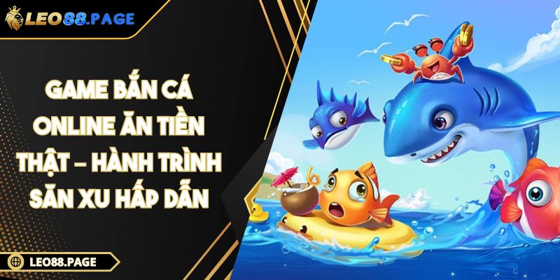 Game Bắn Cá Online Ăn Tiền Thật – Hành Trình Săn Xu Hấp Dẫn 1 Game Bắn Cá Online Ăn Tiền Thật – Hành Trình Săn Xu Hấp Dẫn
